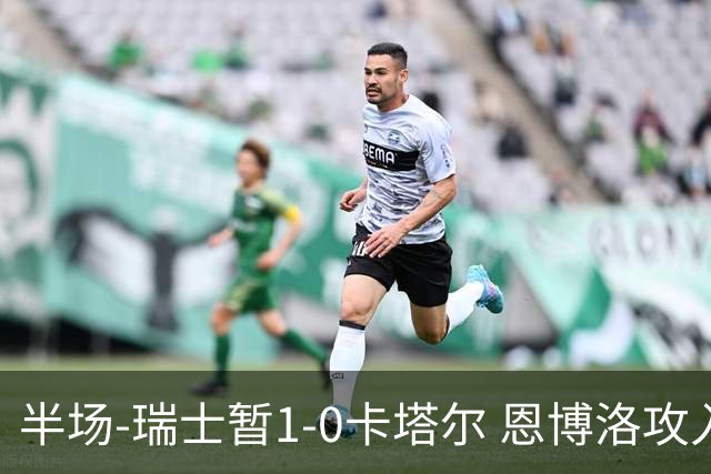 半场-瑞士暂1-0卡塔尔 恩博洛攻入本届首粒点球，弗罗伊勒造点